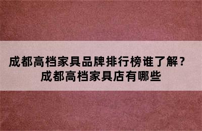 成都高档家具品牌排行榜谁了解？ 成都高档家具店有哪些